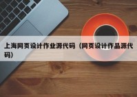 上海网页设计作业源代码（网页设计作品源代码）